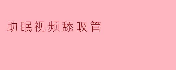 为什么助眠视频中会出现舔吸管的画面?