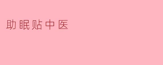 中医助眠贴:传统智慧助你一夜好眠