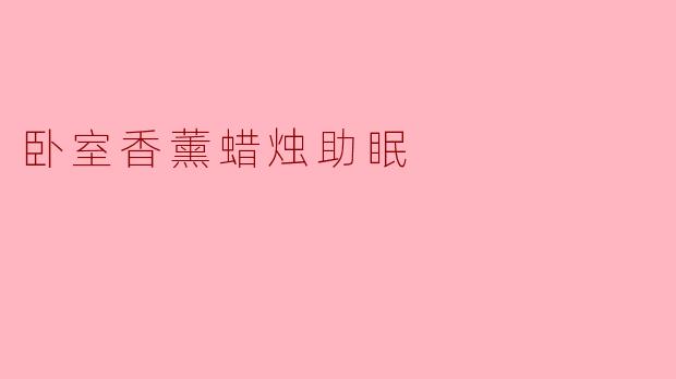 卧室使用香薰蜡烛真的能帮助改善睡眠吗?