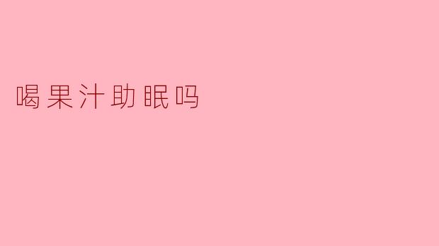 喝果汁真的有助于改善睡眠吗?