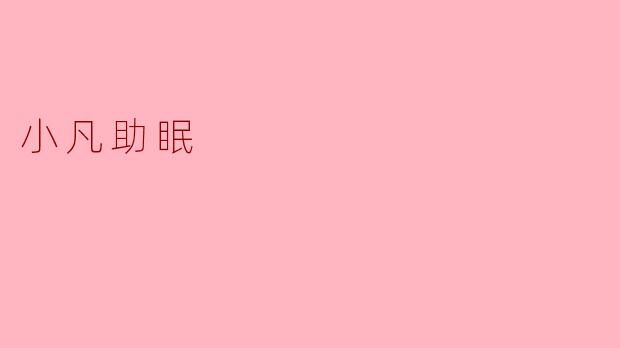 小凡助眠是什么?如何使用它改善睡眠?