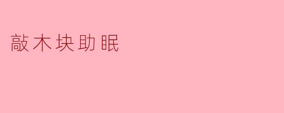《敲木块助眠：古老韵律中的现代安眠秘诀》