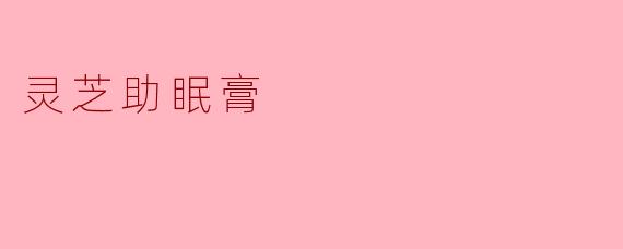 灵芝助眠膏