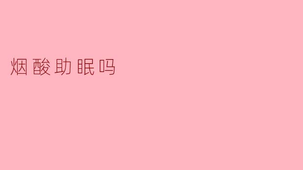 烟酸助眠吗