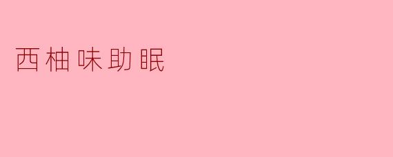 西柚味的助眠产品真的有效吗？原理是什么？