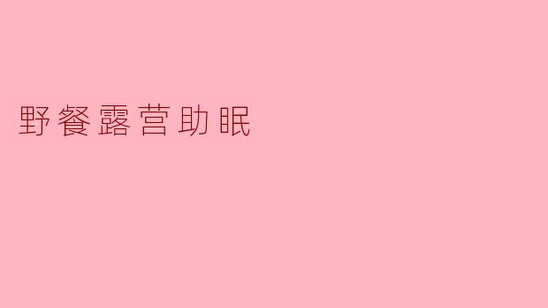 野餐露营助眠指南:自然疗法帮你告别失眠,拥抱深度睡眠