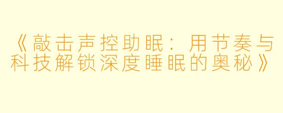 《敲击声控助眠：用节奏与科技解锁深度睡眠的奥秘》