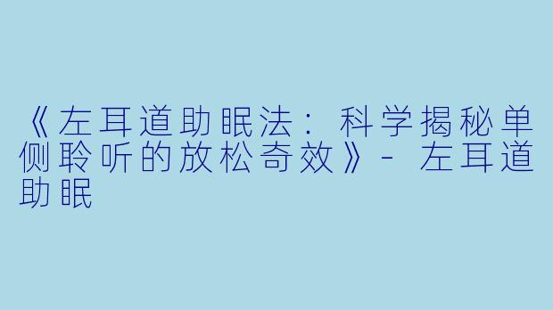 《左耳道助眠法：科学揭秘单侧聆听的放松奇效》-左耳道助眠