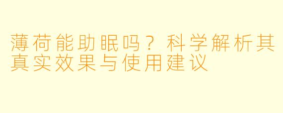 薄荷能助眠吗？科学解析其真实效果与使用建议