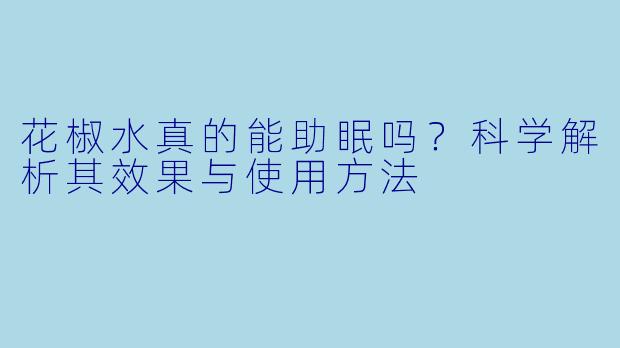 花椒水真的能助眠吗？科学解析其效果与使用方法