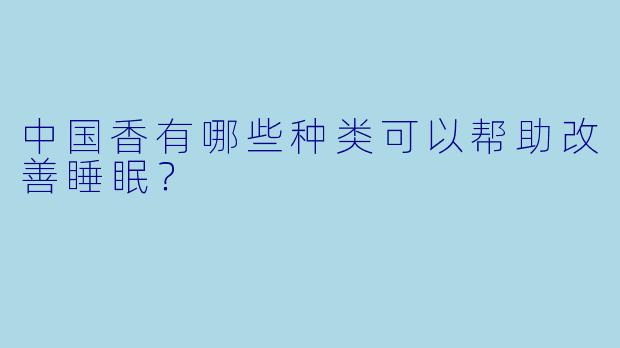 中国香有哪些种类可以帮助改善睡眠?