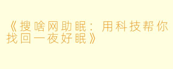 《搜啥网助眠：用科技帮你找回一夜好眠》