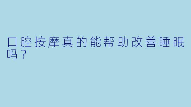 口腔按摩真的能帮助改善睡眠吗？