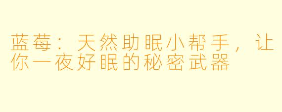 蓝莓：天然助眠小帮手，让你一夜好眠的秘密武器