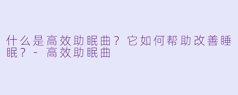 什么是高效助眠曲?它如何帮助改善睡眠?