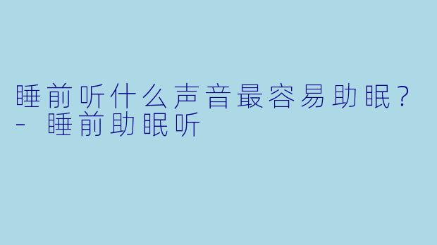 睡前听什么声音最容易助眠?