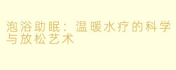 泡浴助眠：温暖水疗的科学与放松艺术
