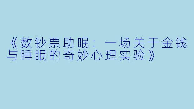 《数钞票助眠：一场关于金钱与睡眠的奇妙心理实验》
