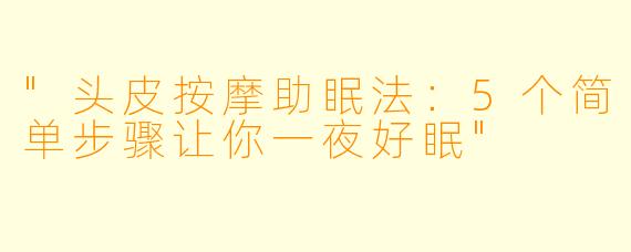 "头皮按摩助眠法:5个简单步骤让你一夜好眠"