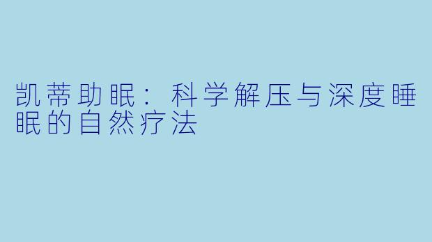 凯蒂助眠:科学解压与深度睡眠的自然疗法