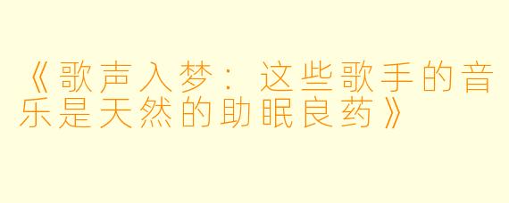 《歌声入梦:这些歌手的音乐是天然的助眠良药》