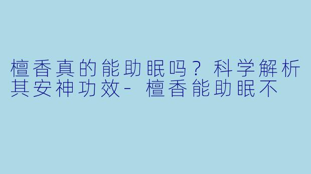 檀香真的能助眠吗？科学解析其安神功效-檀香能助眠不