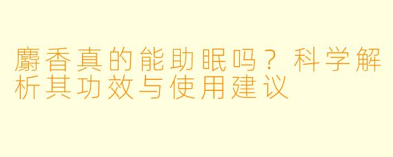麝香真的能助眠吗？科学解析其功效与使用建议