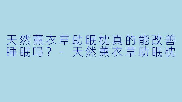 天然薰衣草助眠枕真的能改善睡眠吗?