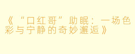 《“口红哥”助眠：一场色彩与宁静的奇妙邂逅》