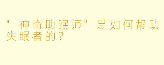 "神奇助眠师"是如何帮助失眠者的?