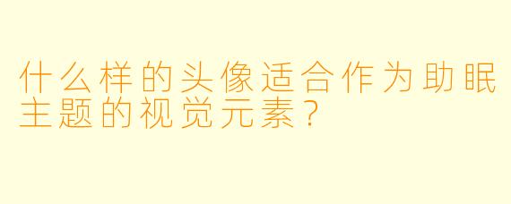 什么样的头像适合作为助眠主题的视觉元素？