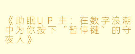《助眠UP主：在数字浪潮中为你按下“暂停键”的守夜人》