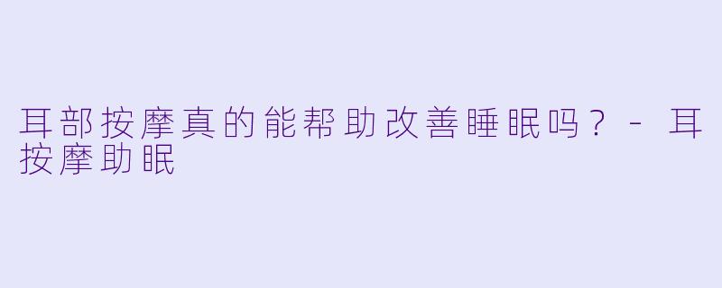 耳部按摩真的能帮助改善睡眠吗?