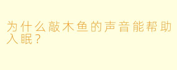 为什么敲木鱼的声音能帮助入眠？