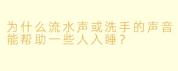 为什么流水声或洗手的声音能帮助一些人入睡?