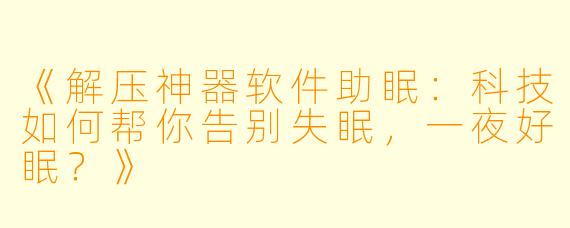 《解压神器软件助眠：科技如何帮你告别失眠，一夜好眠？》