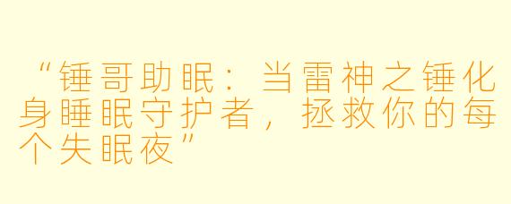 “锤哥助眠:当雷神之锤化身睡眠守护者,拯救你的每个失眠夜”
