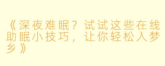 《深夜难眠？试试这些在线助眠小技巧，让你轻松入梦乡》