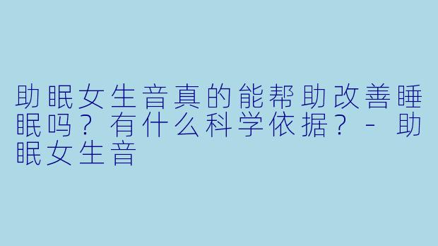 助眠女生音真的能帮助改善睡眠吗？有什么科学依据？