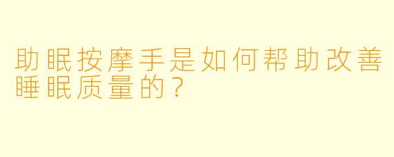 助眠按摩手是如何帮助改善睡眠质量的?