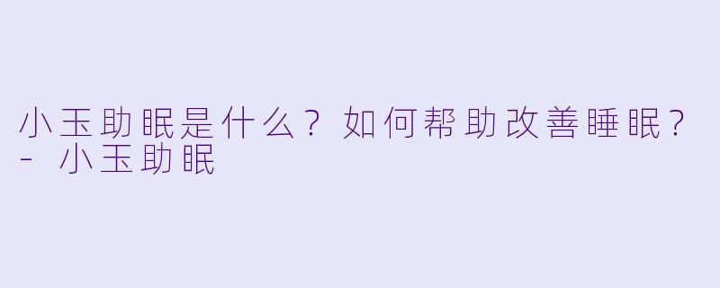 小玉助眠是什么?如何帮助改善睡眠?