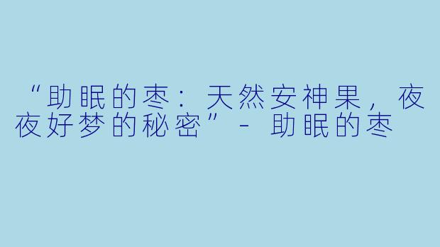 “助眠的枣:天然安神果,夜夜好梦的秘密”