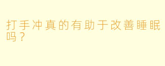 打手冲真的有助于改善睡眠吗?