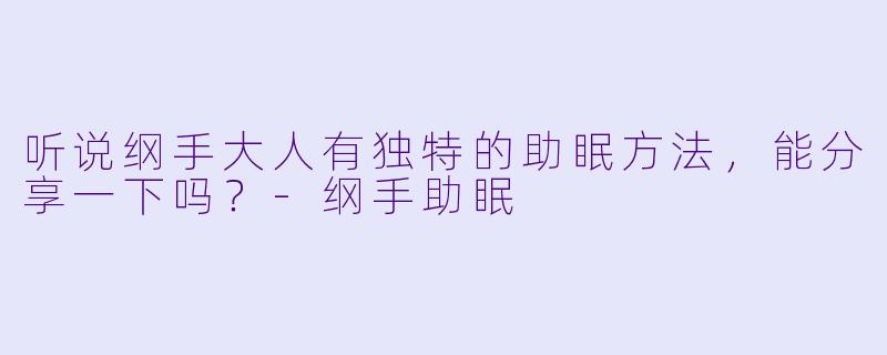 听说纲手大人有独特的助眠方法，能分享一下吗？-纲手助眠