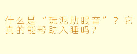 什么是“玩泥助眠音”？它真的能帮助入睡吗？