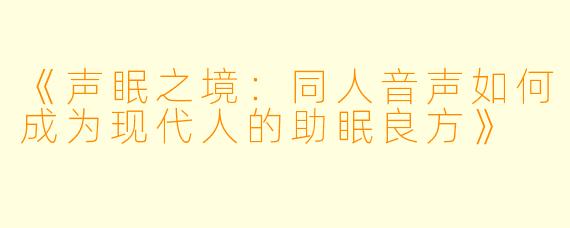 《声眠之境：同人音声如何成为现代人的助眠良方》