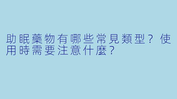 助眠藥物有哪些常見類型？使用時需要注意什麼？