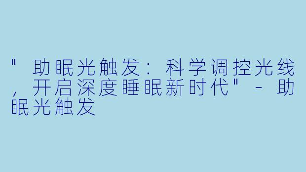 "助眠光触发:科学调控光线,开启深度睡眠新时代"