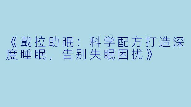 《戴拉助眠：科学配方打造深度睡眠，告别失眠困扰》