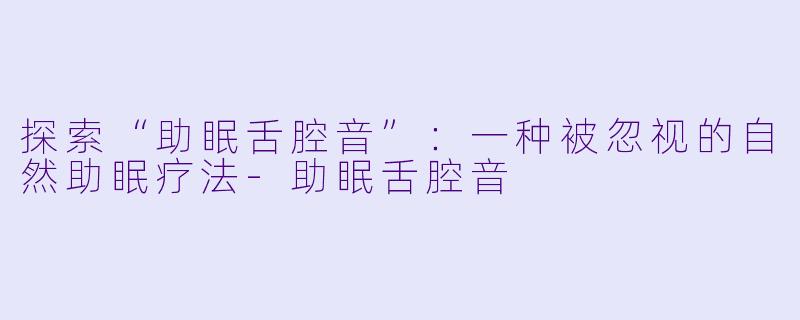 探索“助眠舌腔音”:一种被忽视的自然助眠疗法